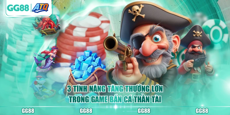 3 tính năng tăng thưởng lớn trong game Bắn Cá Thần Tài