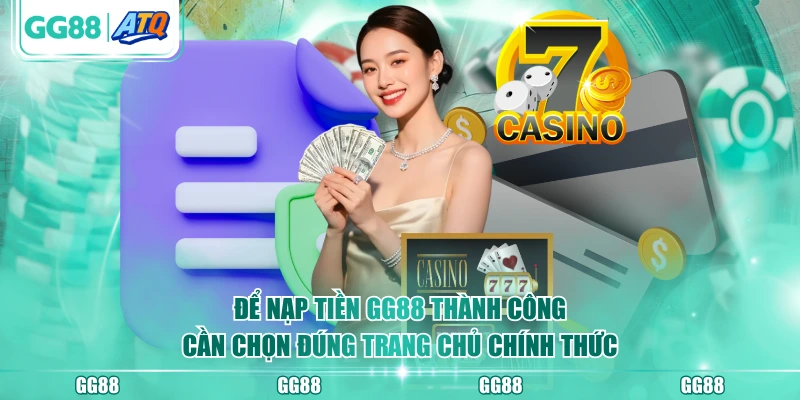 Để nạp tiền GG88 thành công cần chọn đúng trang chủ chính thức