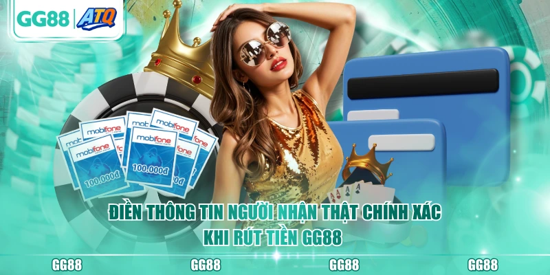 Điền thông tin người nhận thật chính xác khi rút tiền GG88 