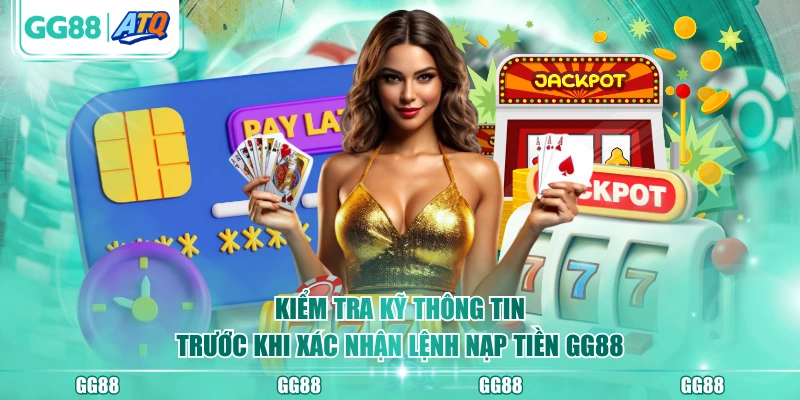 Kiểm tra kỹ thông tin trước khi xác nhận lệnh nạp tiền GG88
