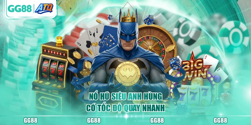 Nổ Hũ Siêu Anh Hùng có tốc độ quay nhanh